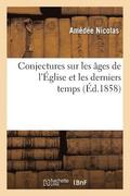 Conjectures Sur Les �ges de l'�glise Et Les Derniers Temps: Tir�es de l'Apocalypse, de l'�vangile