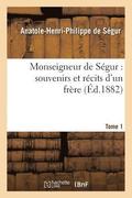 Monseigneur de Segur: Souvenirs Et Recits d'Un Frere. T. 1