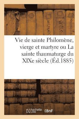 Sans Auteur - Vie de sainte Philomène, vierge et martyre ou La sainte thaumaturge du XIXe siècle, Häftad