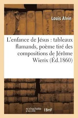 Louis Alvin - L'Enfance de Jésus: Tableaux Flamands, Poème Tiré Des Compositions de Jérôme Wierix, Häftad. Tillgänglighet: Lägg i varukorg