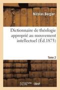 Dictionnaire de Thologie Appropri Au Mouvement Intellectuel. Tome 2