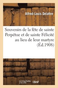 Souvenirs de la Fête de Sainte Perpétue Et de Sainte Félicité Au Lieu de Leur Martyre