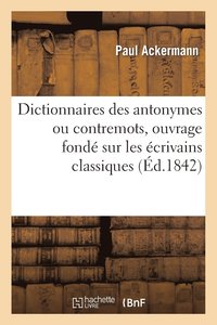 Dictionnaires Des Antonymes Ou Contremots, Ouvrage Fonde Sur Les Ecrivains Classiques