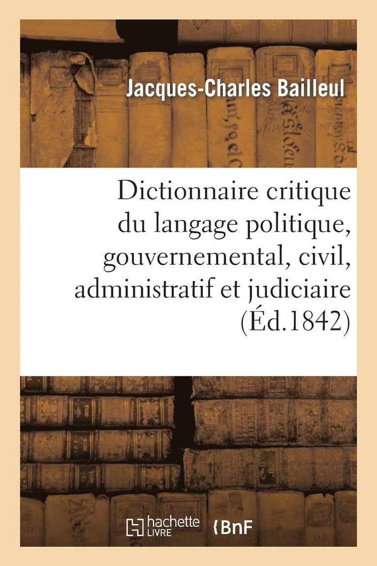 Jacques-Charles Bailleul - Dictionnaire Critique Du Langage Politique, Gouvernemental, Civil, Administratif Et Judiciaire, Häftad