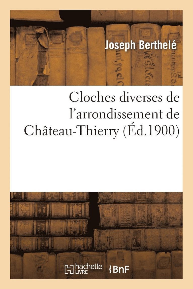 Joseph Berthelé - Cloches Diverses de l'Arrondissement de Château-Thierry, Häftad