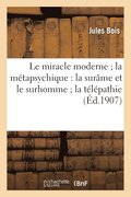 Le Miracle Moderne La M�tapsychique: La Sur�me Et Le Surhomme La T�l�pathie Et Les Fant�mes