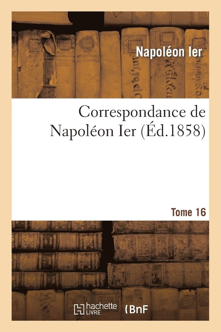 Napoléon Ier, Napoleon - Correspondance de Napoléon Ier. Tome 16, Häftad