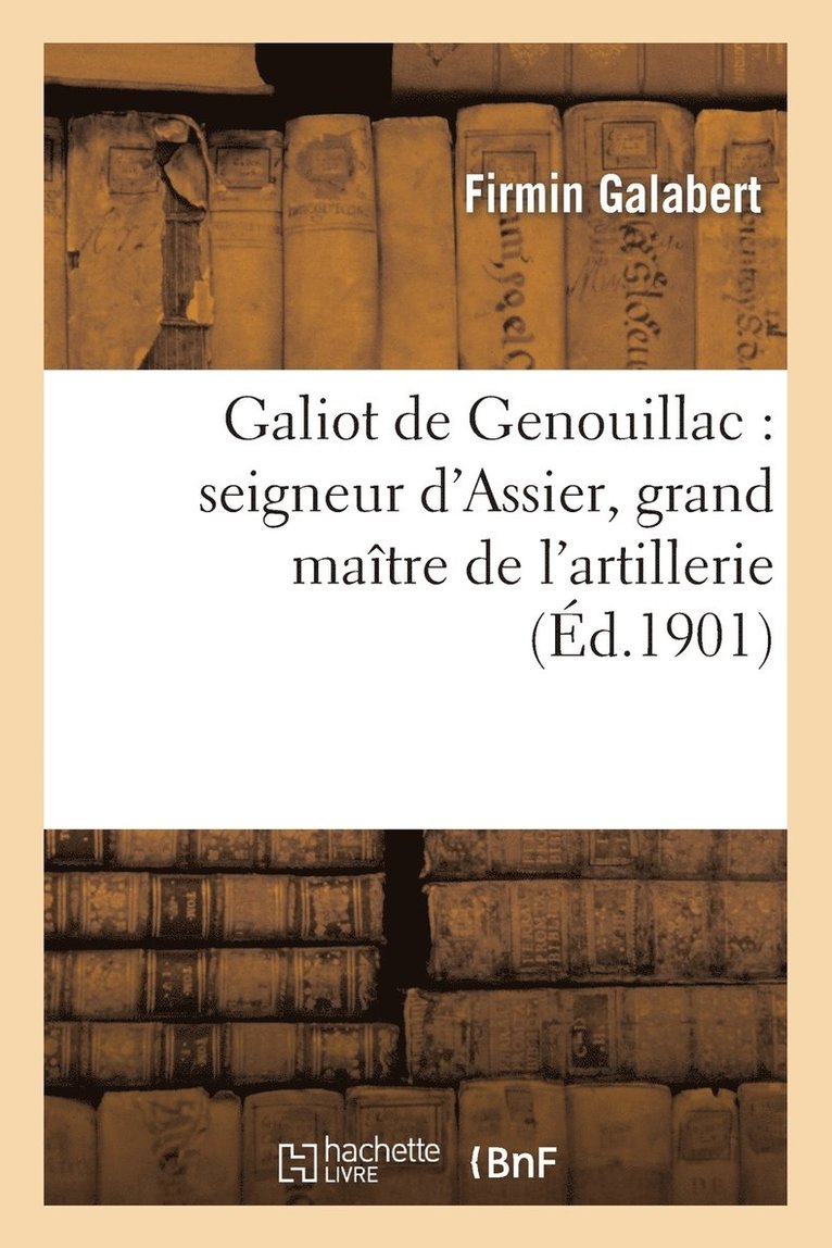 Firmin Galabert, Justin Gary - Galiot de Genouillac: Seigneur d'Assier, Grand Maître de l'Artillerie, Häftad