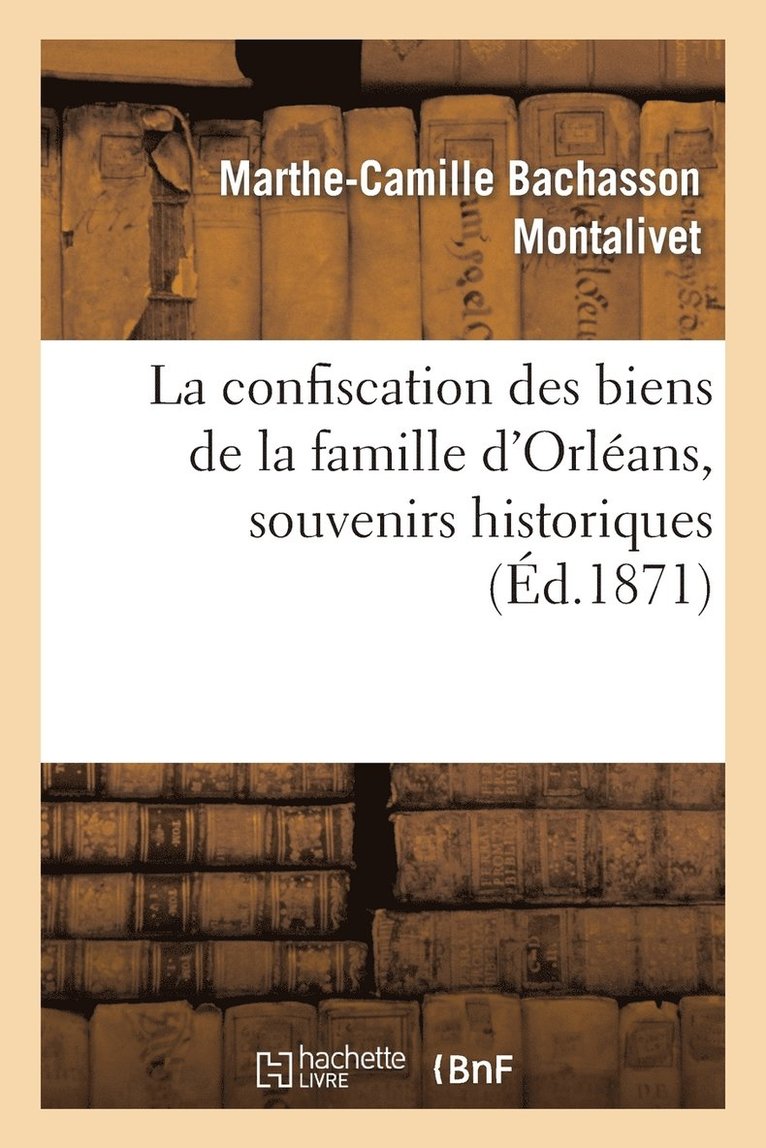 Marthe-Camille Bachasson Montalivet - Confiscation Des Biens de la Famille d'Orléans, Souvenirs Historiques, Häftad