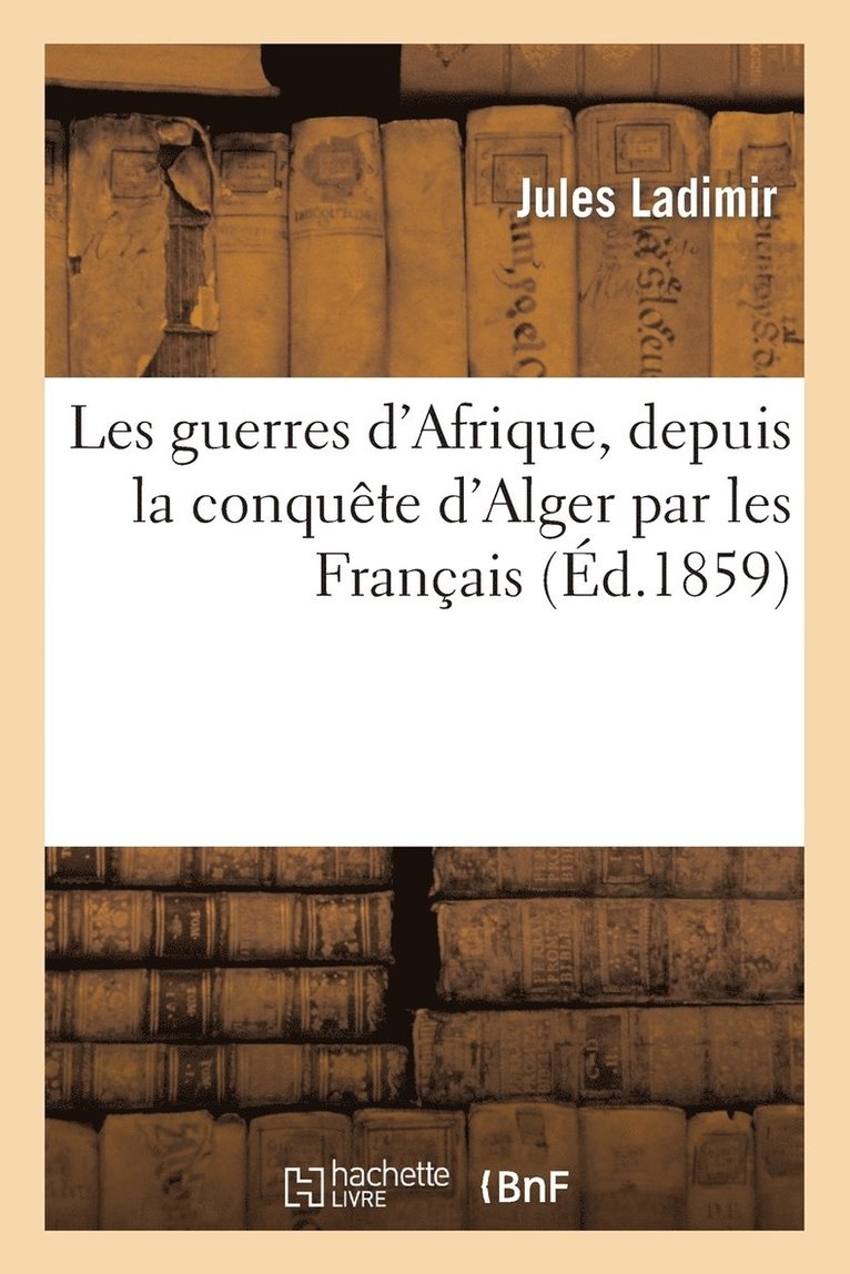 Jules Ladimir - Les Guerres d'Afrique, Depuis La Conquête d'Alger Par Les Français Jusques Et Y Compris, Häftad