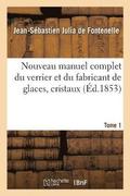 Nouveau Manuel Complet Du Verrier Et Du Fabricant de Glaces, Cristaux. Tome 1