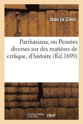 Jean Le Clerc - Parrhasiana, Ou Pensées Diverses Sur Des Matières de Critique, d'Histoire, de Morale Et de Politique, Häftad