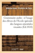 Grammaire Arabe: � l'Usage Des �l�ves de l'Ecole Sp�ciale Des Langues Orientales Vivantes...