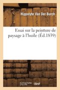 Essai Sur La Peinture de Paysage � l'Huile, Pr�c�d� de la Nouvelle M�thode de Peinture � l'Aquarelle