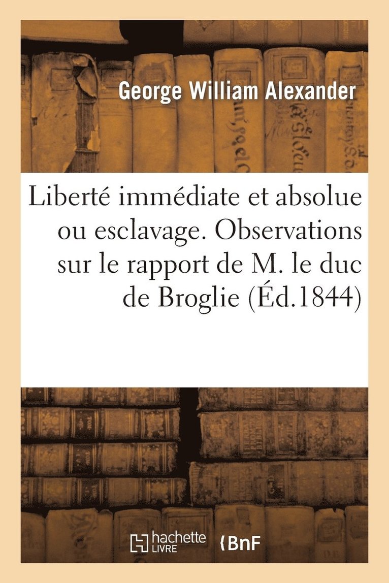 Alexander-G - Liberté Immédiate Et Absolue Ou Esclavage. Observations Sur Le Rapport de M. Le Duc de Broglie, Häftad