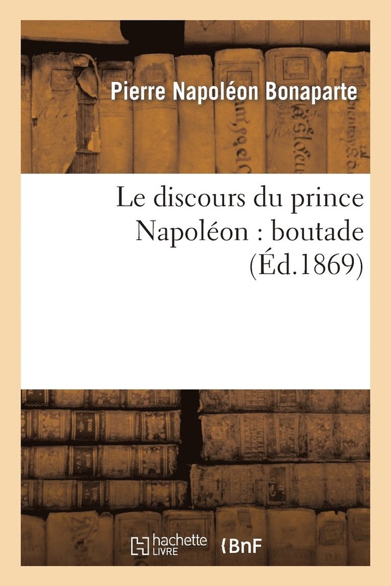 Pierre Napoléon Bonaparte - Le Discours Du Prince Napoléon: Boutade, Häftad