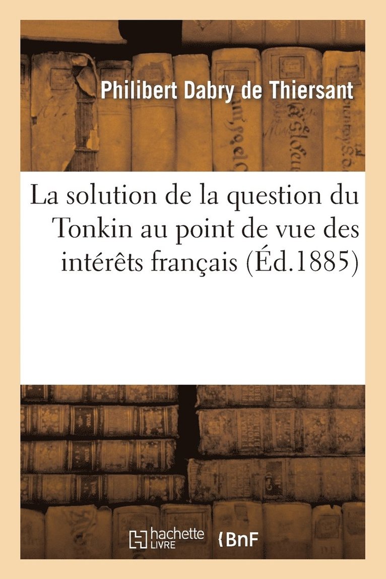 Philibert Dabry de Thiersant - Solution de la Question Du Tonkin Au Point de Vue Des Intérêts Français, Häftad