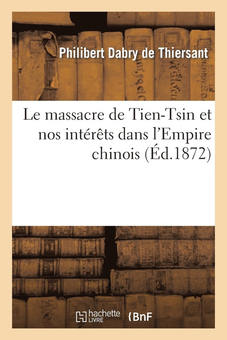 Philibert Dabry de Thiersant - Le Massacre de Tien-Tsin Et Nos Intérêts Dans l'Empire Chinois, Häftad