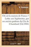O Est La Maison de France ? Lettre Aux Lgitimistes, Par Un Ancien Partisan Du Cte de Chambord