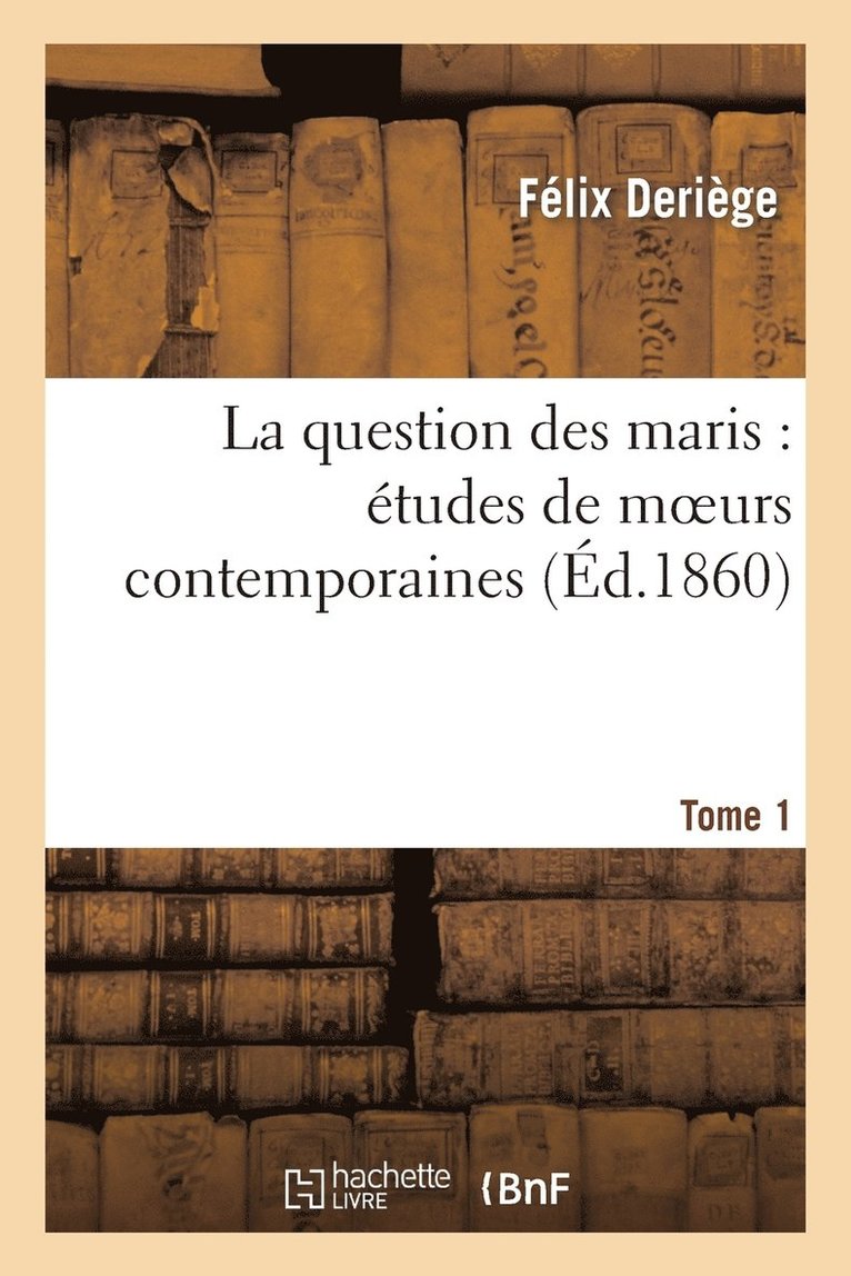 Félix Deriège - La Question Des Maris: Études de Moeurs Contemporaines. Tome 1, Häftad