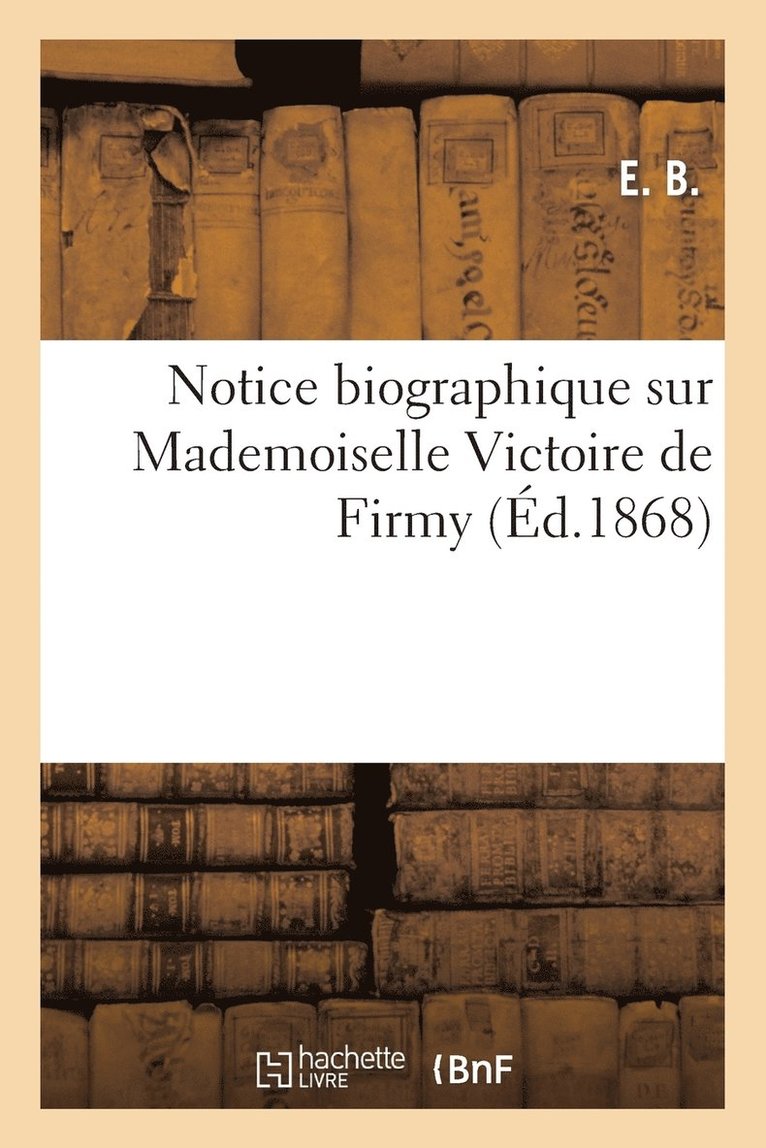 E B - Notice Biographique Sur Mademoiselle Victoire de Firmy, Häftad