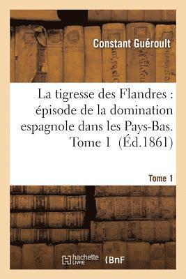 Constant Guéroult - Tigresse Des Flandres: Épisode de la Domination Espagnole Dans Les Pays-Bas. Tome 1, Häftad
