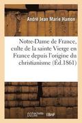 Notre-Dame de France, Ou Histoire Du Culte de la Sainte Vierge En France. Besancon Et Lyon