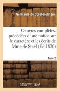 Oeuvres Compltes. Prcdes d'Une Notice Sur Le Caractre Et Les crits de Mme de Stal. Tome 2