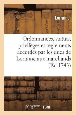 Lorraine - Ordonnances, Statuts, Privilèges Et Règlements Accordés Aux Marchands Juges-Consuls Dudit Duché, Häftad
