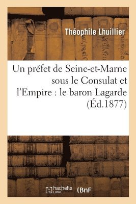 Théophile Lhuillier - Un Préfet de Seine-Et-Marne Sous Le Consulat Et l'Empire: Le Baron Lagarde, Häftad