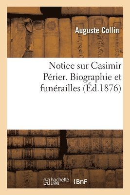 Notice Sur Casimir Périer. Biographie Et Funérailles