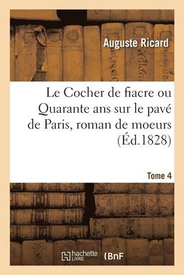 Auguste Ricard - Le Cocher de Fiacre Ou Quarante ANS Sur Le Pavé de Paris, Roman de Moeurs. Tome 4, Häftad