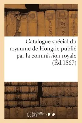 Exposition Internationale (1867 Paris) - Catalogue spécial du royaume de Hongrie publié par la commission royale, Häftad. Tillgänglighet: Lägg i varukorg