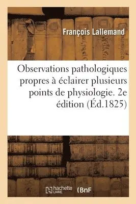 François Lallemand - Observations Pathologiques Propres À Éclairer Plusieurs Points de Physiologie. 2e Édition, Häftad. Tillgänglighet: Lägg i varukorg