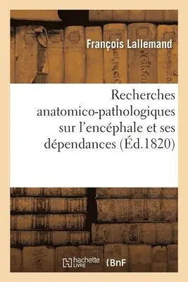 François Lallemand - Recherches Anatomico-Pathologiques Sur l'Encéphale Et Ses Dépendances, Häftad. Tillgänglighet: Lägg i varukorg