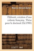 Djibouti, Cr�ation d'Une Colonie Fran�aise. Th�se Pour Le Doctorat