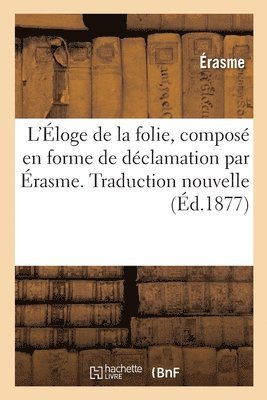 Erasme - L'Éloge de la Folie, Composé En Forme de Déclamation. Traduction Nouvelle, Häftad