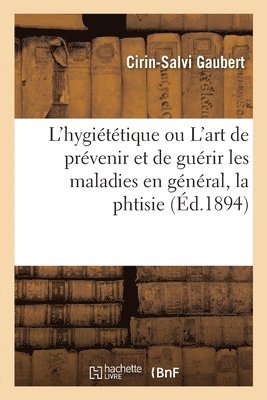 Cirin-Salvi Gaubert - L'Hygiététique Ou l'Art de Prévenir Et de Guérir Les Maladies En Général, La Phtisie En Particulier, Häftad