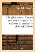 L'Hygi�t�tique Ou l'Art de Pr�venir Et de Gu�rir Les Maladies En G�n�ral, La Phtisie En Particulier