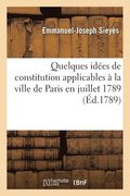 Quelques Idees de Constitution Applicables A La Ville de Paris En Juillet 1789