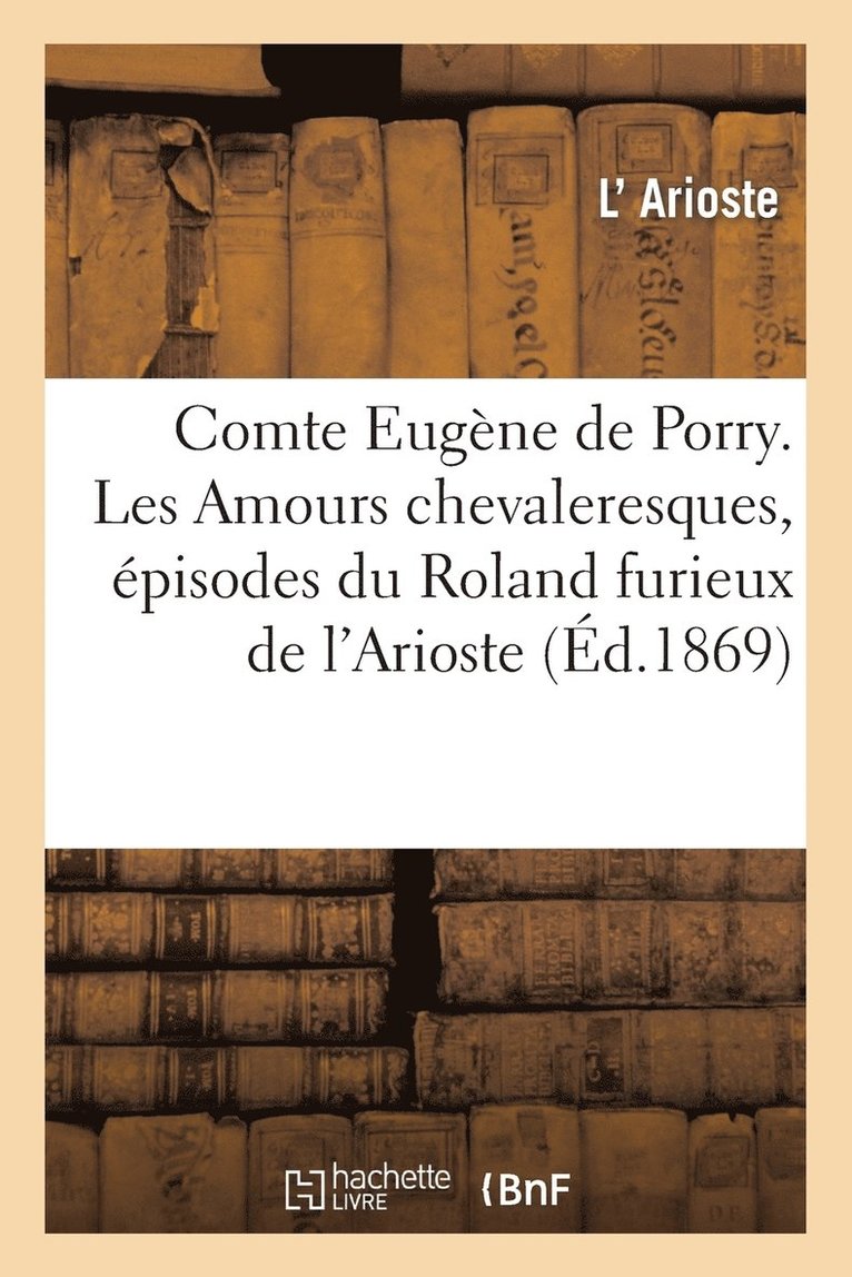 L'Arioste - Comte Eugène de Porry. Les Amours chevaleresques, épisodes du Roland furieux de l'Arioste, Häftad