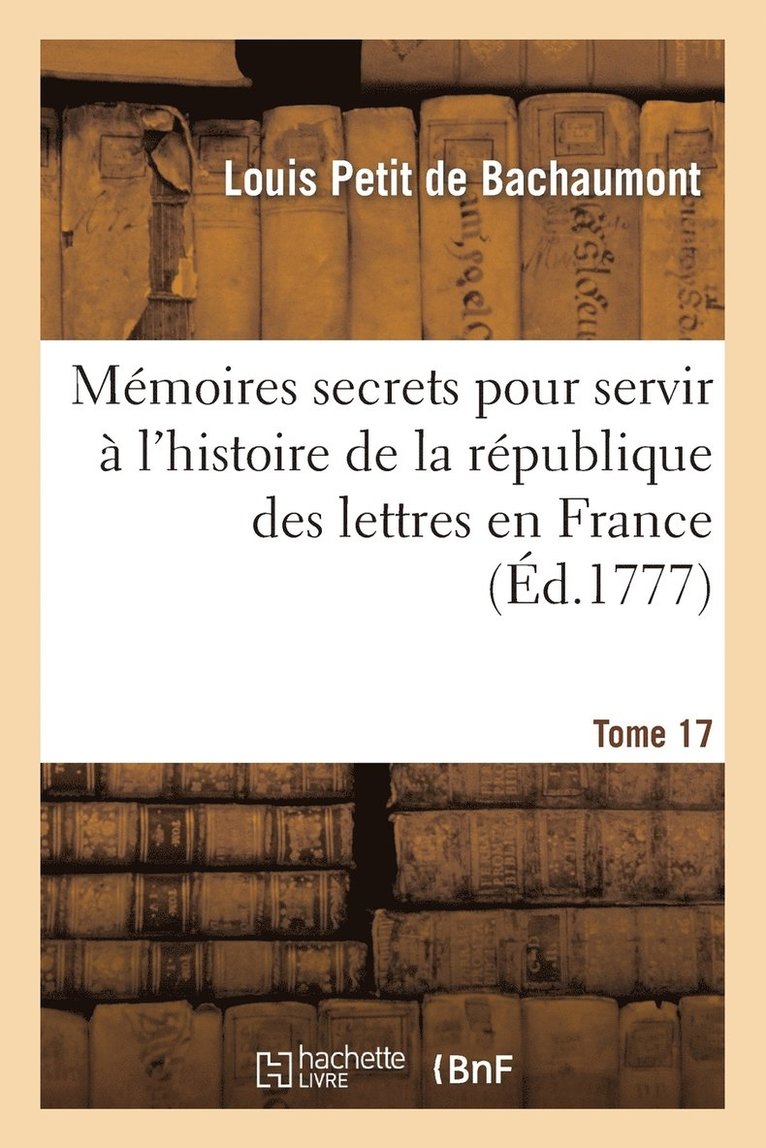 Louis Petit de Bachaumont - Mémoires Secrets Pour Servir À l'Histoire de la République Des Lettres En France. Tome 17, Häftad