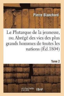 Pierre Blanchard - Le Plutarque de la Jeunesse, Ou Abrégé Des Vies Des Plus Grands Hommes de Toutes Les Nations. Tome 2, Häftad