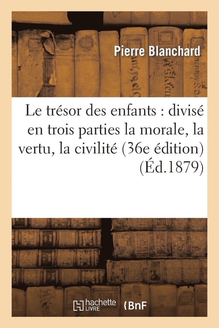 Pierre Blanchard - Le Trésor Des Enfants: Divisé En Trois Parties La Morale, La Vertu, La Civilité (36e Édition), Häftad