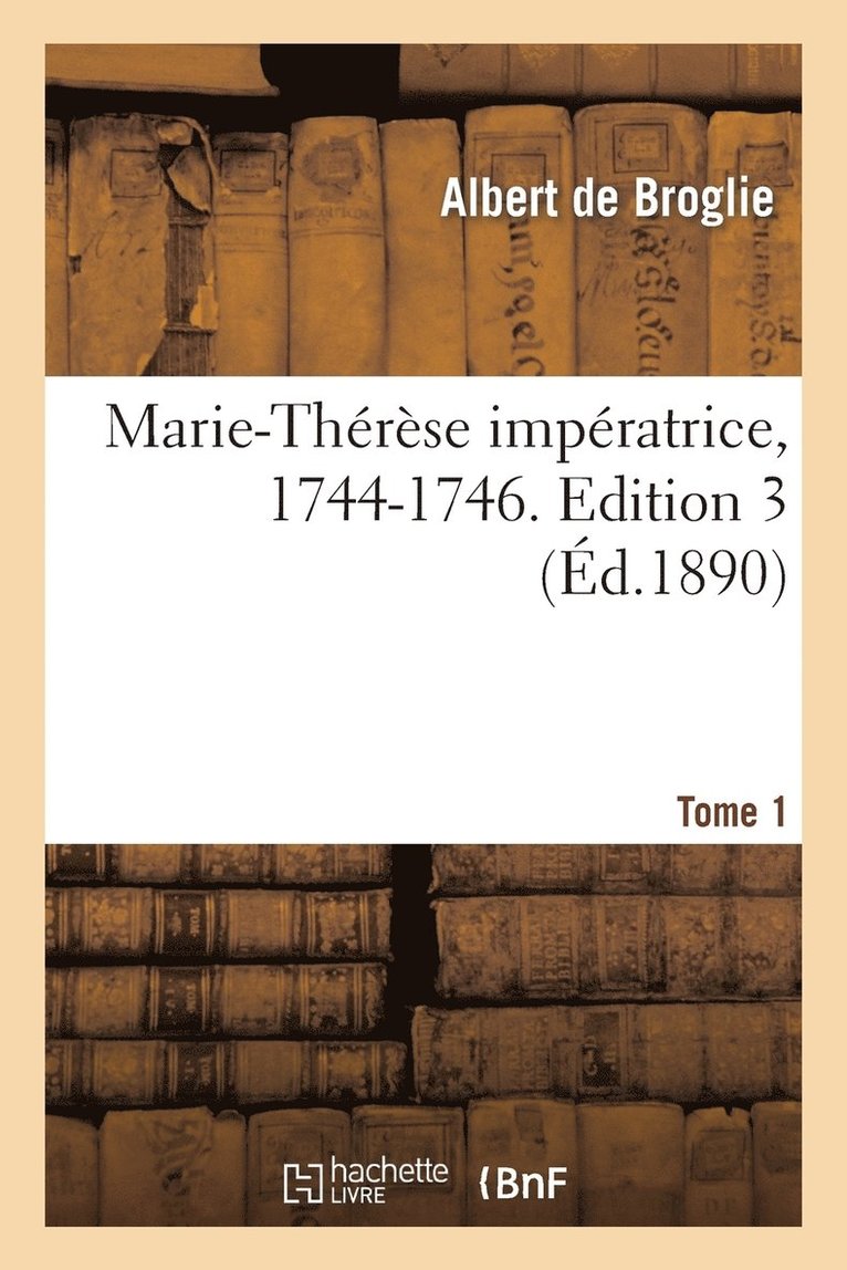 Albert De Broglie - Marie-Thérèse Impératrice, 1744-1746. Edition 3, Tome 1, Häftad