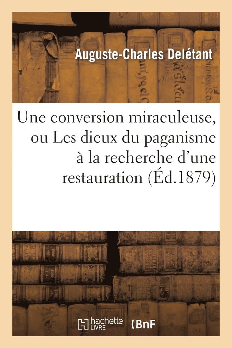 Auguste-Charles Delétant - conversion miraculeuse, ou Les dieux du paganisme à la recherche d'une restauration, Häftad. Tillgänglighet: Lägg i varukorg