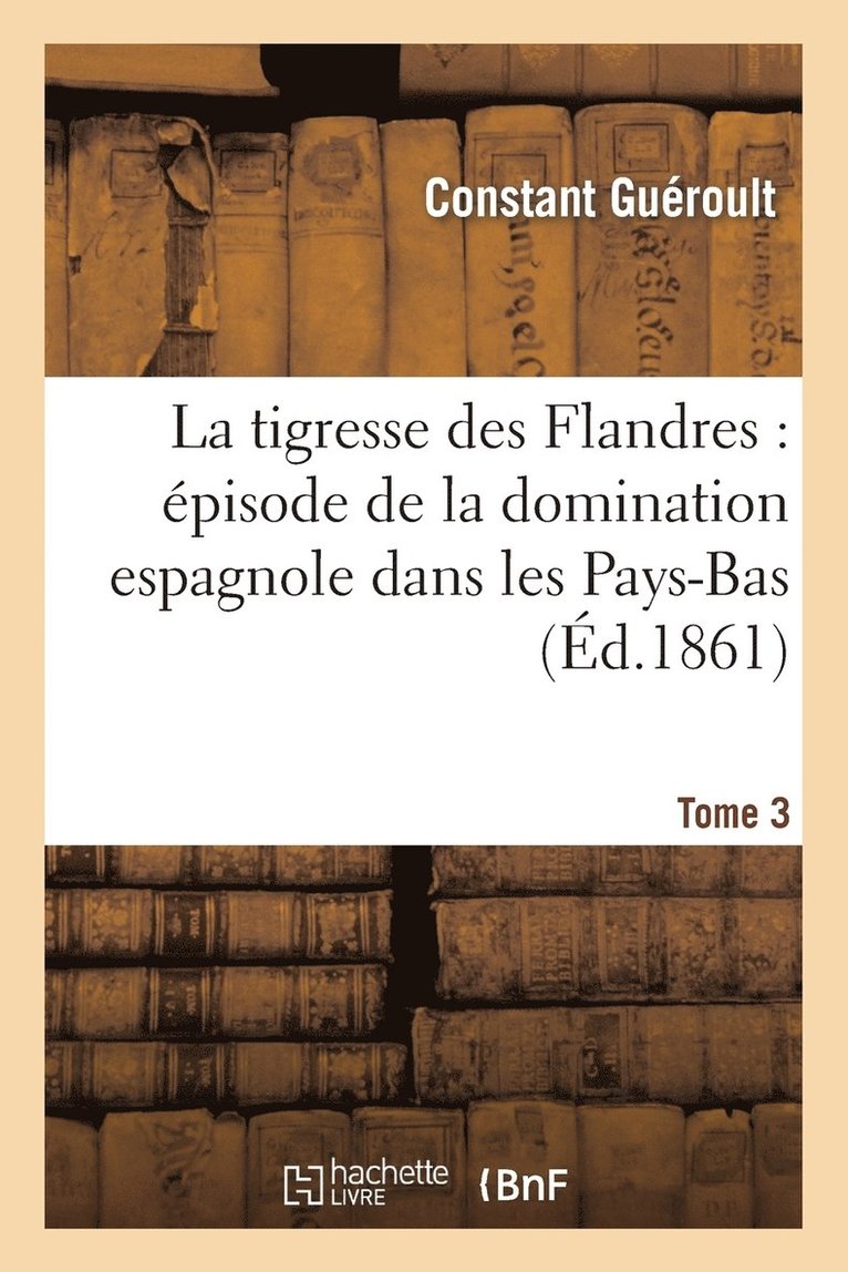 Constant Guéroult - Tigresse Des Flandres: Épisode de la Domination Espagnole Dans Les Pays-Bas. Tome 3, Häftad