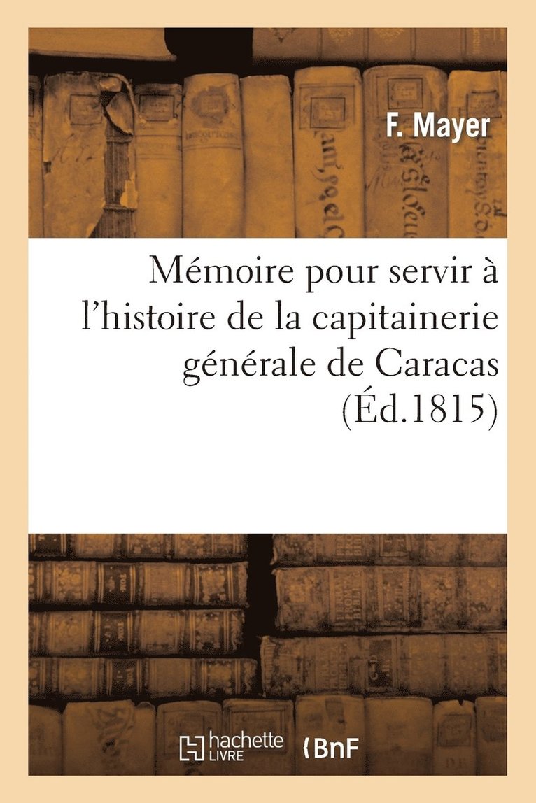 F Mayer, H Poudenx - Mémoire Pour Servir À l'Histoire de la Capitainerie Générale de Caracas, Depuis l'Abdication, Häftad