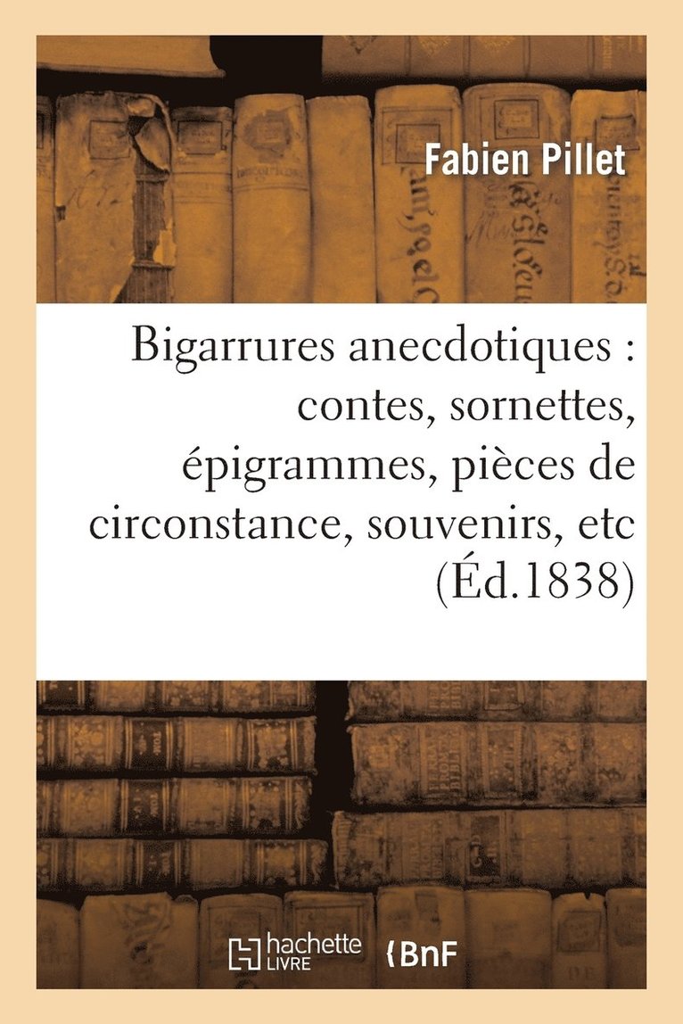 Fabien Pillet - Bigarrures Anecdotiques: Contes, Sornettes, Épigrammes, Pièces de Circonstance, Souvenirs, Etc, Häftad