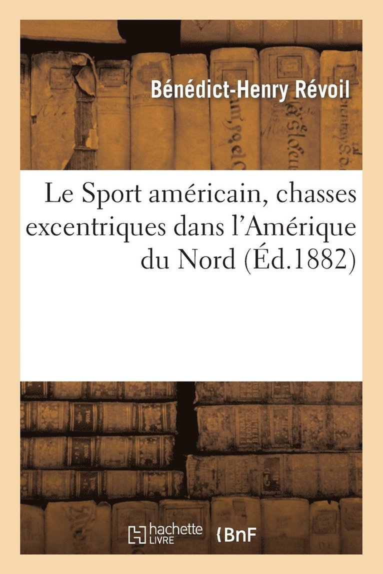 Bénédict-Henry Révoil - Le Sport Américain, Chasses Excentriques Dans l'Amérique Du Nord, Häftad